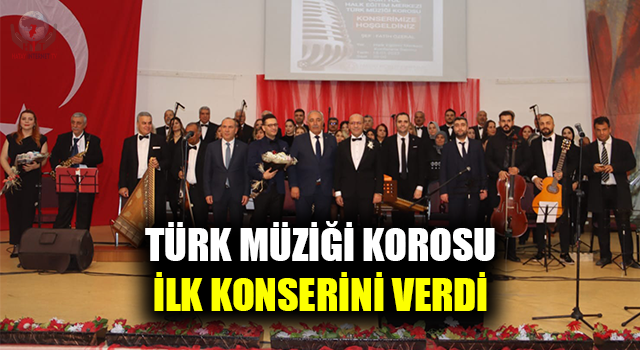 TÜRK MÜZİĞİ KOROSU İLK KONSERİNİ VERDİ 