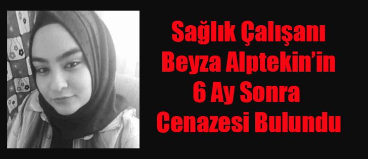 Sağlık Çalışanı Beyza Alptekin’in 6 Ay Sonra Cenazesi Bulundu